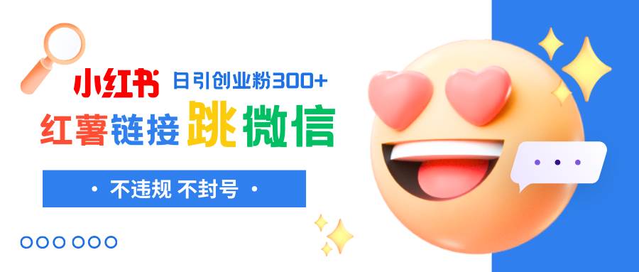 （8010期）小红薯跳转微信链接制作和引流思路，不违规不封号！-悟空知识星球