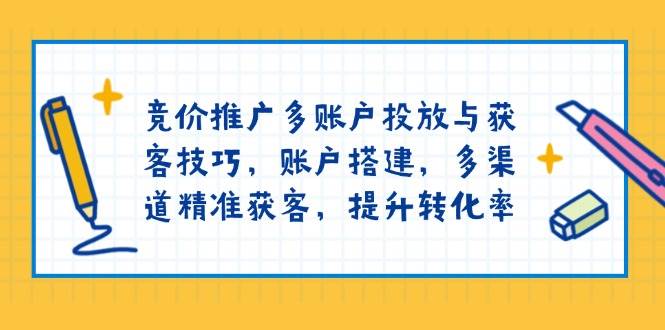 （13979期）竞价推广多账户投放与获客技巧，账户搭建，多渠道精准获客，提升转化率-悟空知识星球