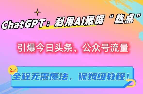 ChatGPT：利用AI根据“热点”引爆今日头条、公众号流量，无需魔法，保姆级教程【揭秘】-悟空知识星球