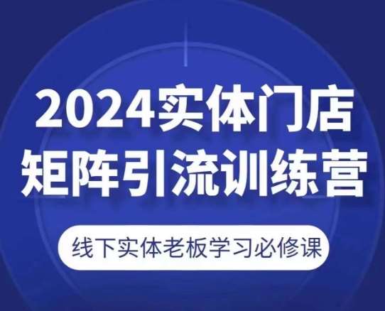 2024实体门店矩阵引流训练营，线下实体老板学习必修课-悟空知识星球