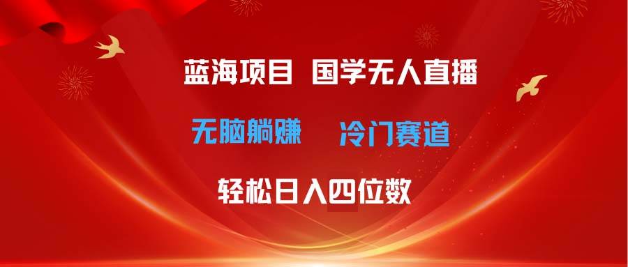 （11232期）超级蓝海项目 国学无人直播日入四位数 无脑躺赚冷门赛道 最新玩法-悟空知识星球