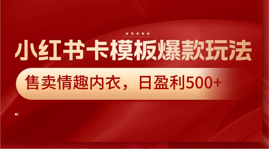 小红书卡模板爆款玩法，售卖情趣内衣，日盈利500+-悟空知识星球
