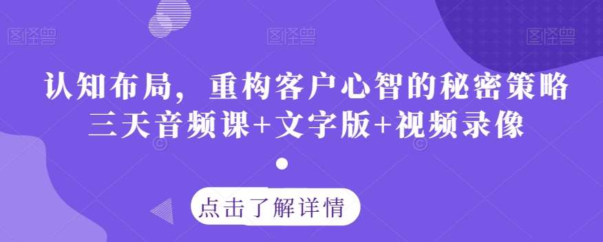 认知布局，重构客户心智的秘密策略三天音频课+文字版+视频录像-悟空知识星球