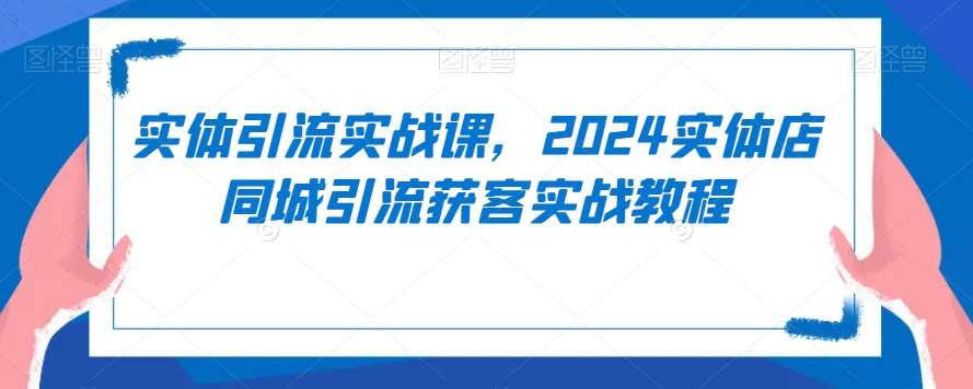 实体引流实战课，2024实体店同城引流获客实战教程-悟空知识星球