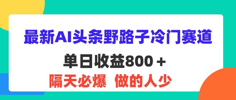 （11983期）最新AI头条野路子冷门赛道，单日800＋ 隔天必爆，适合小白-悟空知识星球