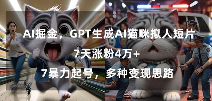 GPT生成AI猫咪拟人短片，7天涨粉4万+，暴力起号，多种变现思路【揭秘】-悟空知识星球