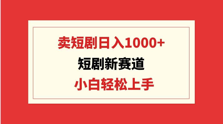 （9467期）短剧新赛道：卖短剧日入1000+，小白轻松上手，可批量-悟空知识星球