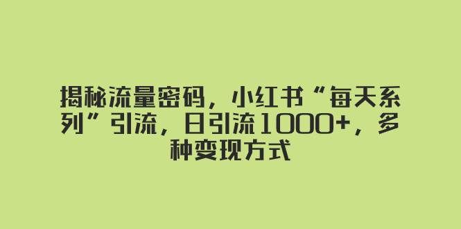 (8179期)揭秘流量密码,小红书“每天系列”引流,日引流1000+,多种变现方式-悟空知识星球