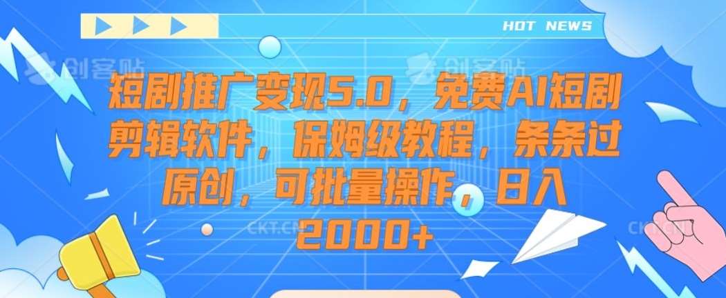短剧推广变现5.0，免费AI短剧剪辑软件，保姆级教程，条条过原创，可批量操作，日入2000+【揭秘】-悟空知识星球