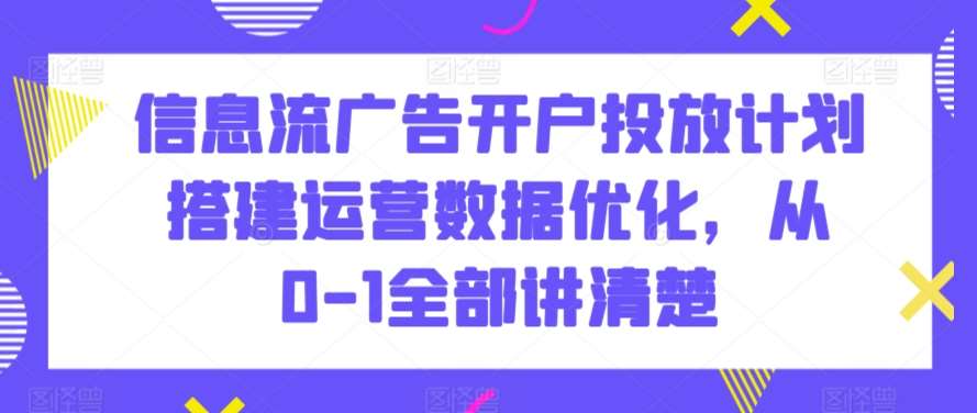 信息流广告开户投放计划搭建运营数据优化，从0-1全部讲清楚-悟空知识星球