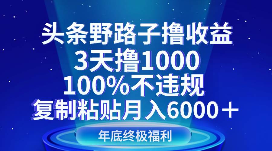 头条野路子撸收益，3天撸1000，100%不违规，复制粘贴月入6000＋-悟空知识星球