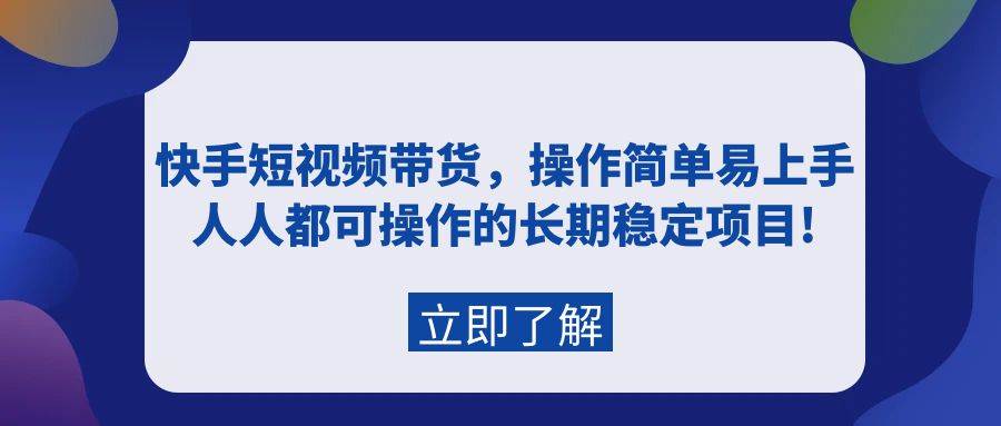 （9563期）快手短视频带货，操作简单易上手，人人都可操作的长期稳定项目!-悟空知识星球