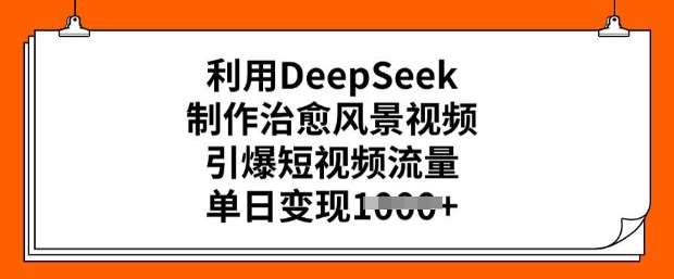 利用DeepSeek制作治愈风景视频,引爆短视频流量,单日变现多张-悟空知识星球