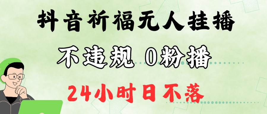 抖音最新祈福无人挂播，单日撸音浪收2万+0粉手机可开播，新手小白一看就会-悟空知识星球