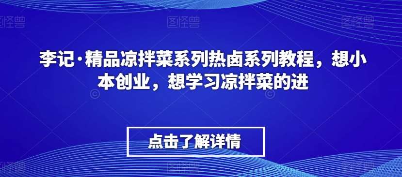 李记·精品凉拌菜系列热卤系列教程，想小本创业，想学习凉拌菜的进-悟空知识星球