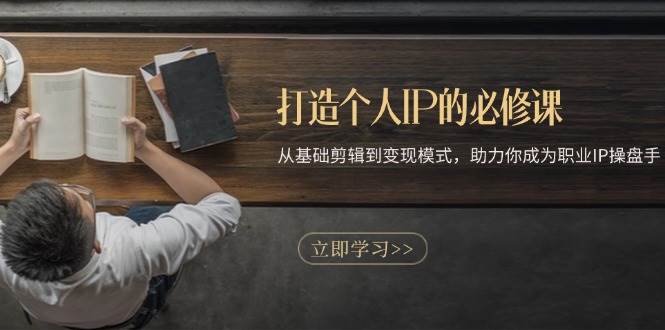 （13357期）打造个人IP的必修课：从基础剪辑到变现模式，助力你成为职业IP操盘手-悟空知识星球