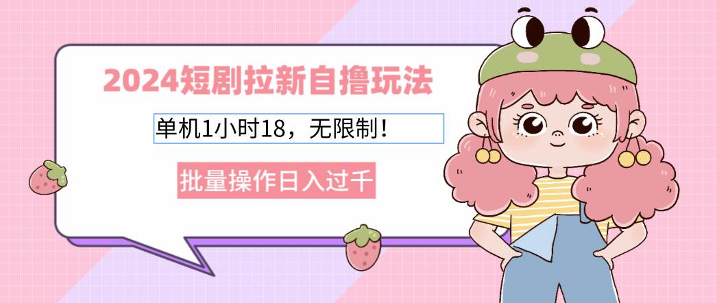 （12972期）2024短剧拉新自撸玩法。单机1小时18，无限制，批量操作日入过千-悟空知识星球