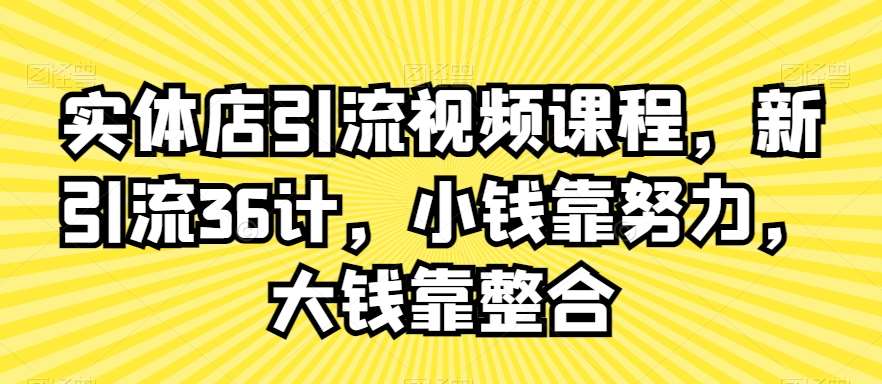 实体店引流视频课程，新引流36计，小钱靠努力，大钱靠整合-悟空知识星球