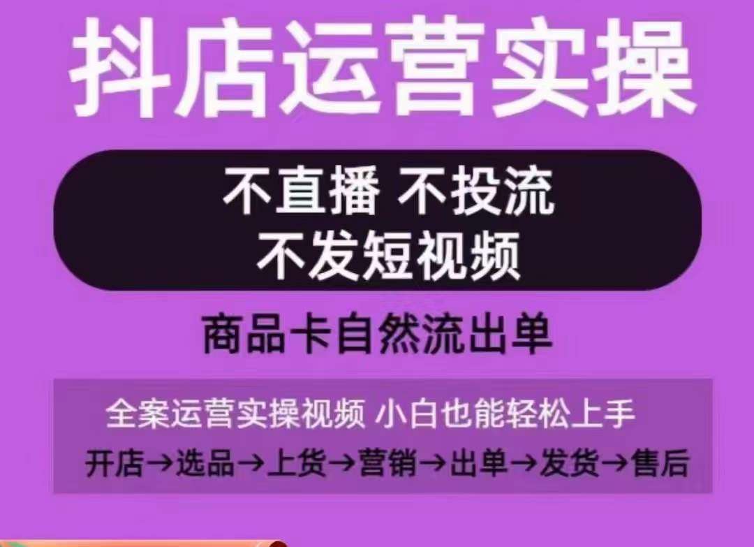 抖店运营实操课，从0-1起店视频全实操，不直播、不投流、不发短视频，商品卡自然流出单-悟空知识星球
