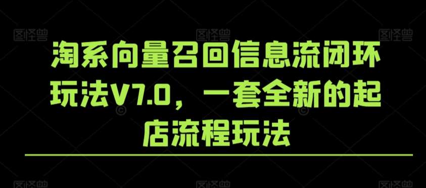 淘系向量召回信息流闭环玩法V7.0，一套全新的起店流程玩法-悟空知识星球
