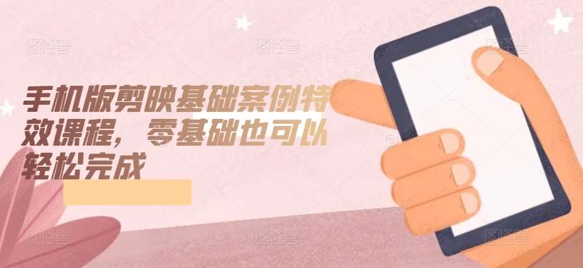 手机版剪映基础案例特效课程，零基础也可以轻松完成-悟空知识星球