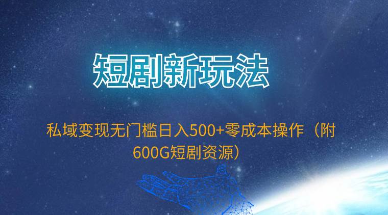 （9894期）短剧新玩法，私域变现无门槛日入500+零成本操作（附600G短剧资源）-悟空知识星球