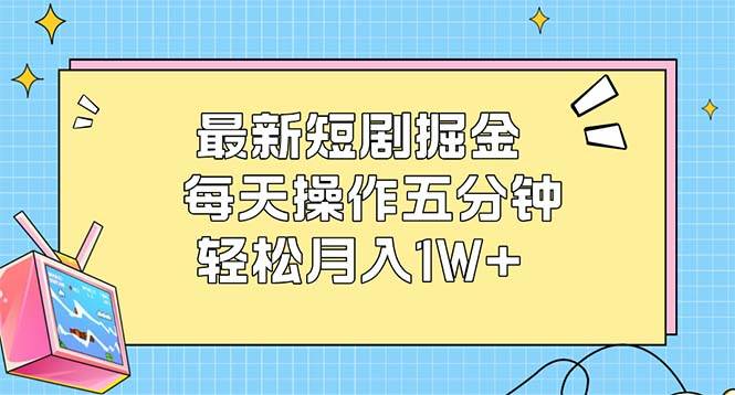（12692期）最新短剧掘金：每天操作五分钟，轻松月入1W+-悟空知识星球