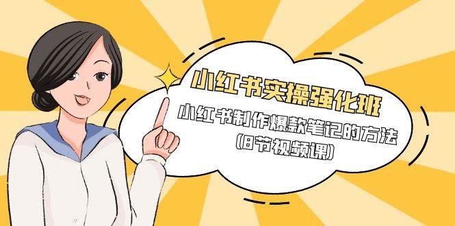 (9755期)小红书实操强化班,小红书制作爆款笔记的方法(8节视频课)-悟空知识星球