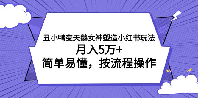 （7604期）丑小鸭变天鹅女神塑造小红书玩法，月入5万+，简单易懂，按流程操作-悟空知识星球