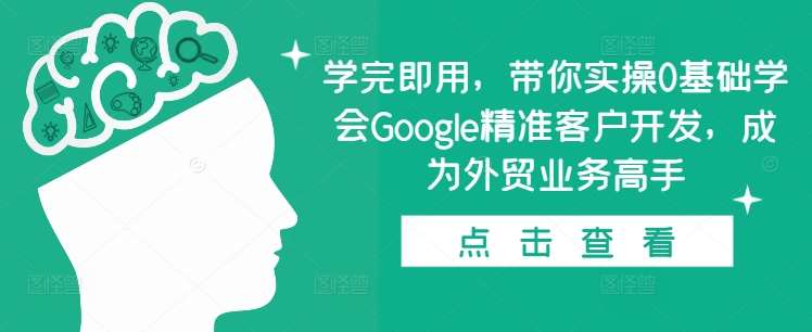 学完即用,带你实操0基础学会Google精准客户开发,成为外贸业务高手-悟空知识星球