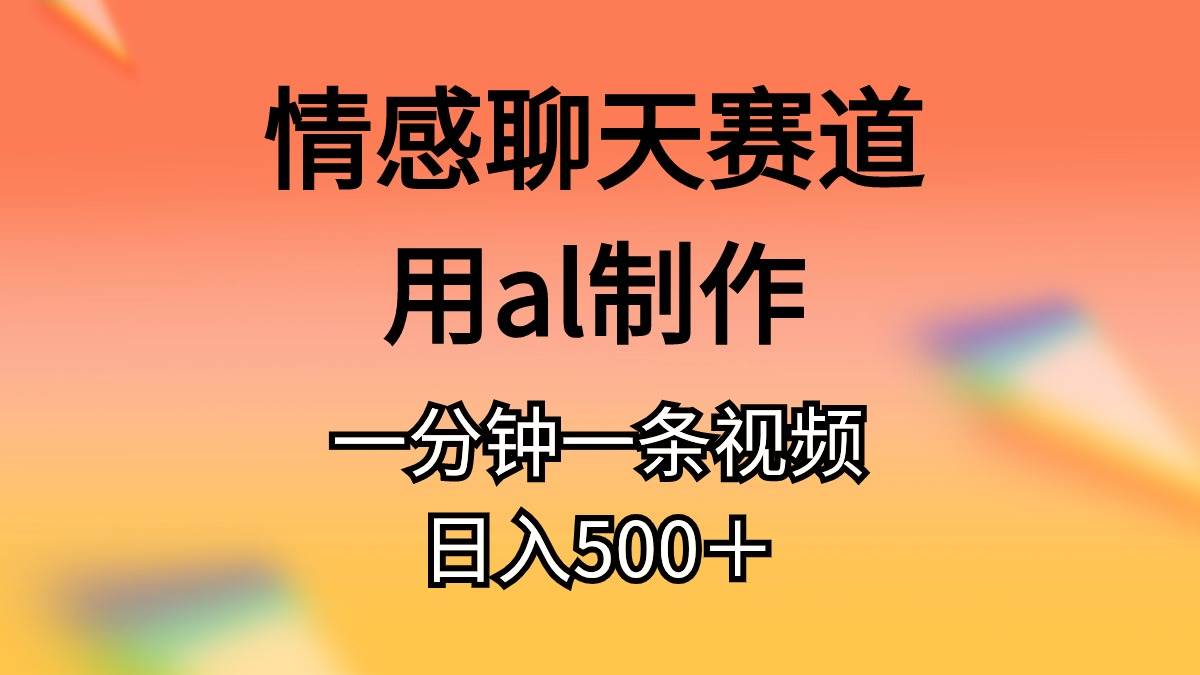 （11145期）情感聊天赛道用al制作一分钟一条原创视频日入500＋-悟空知识星球