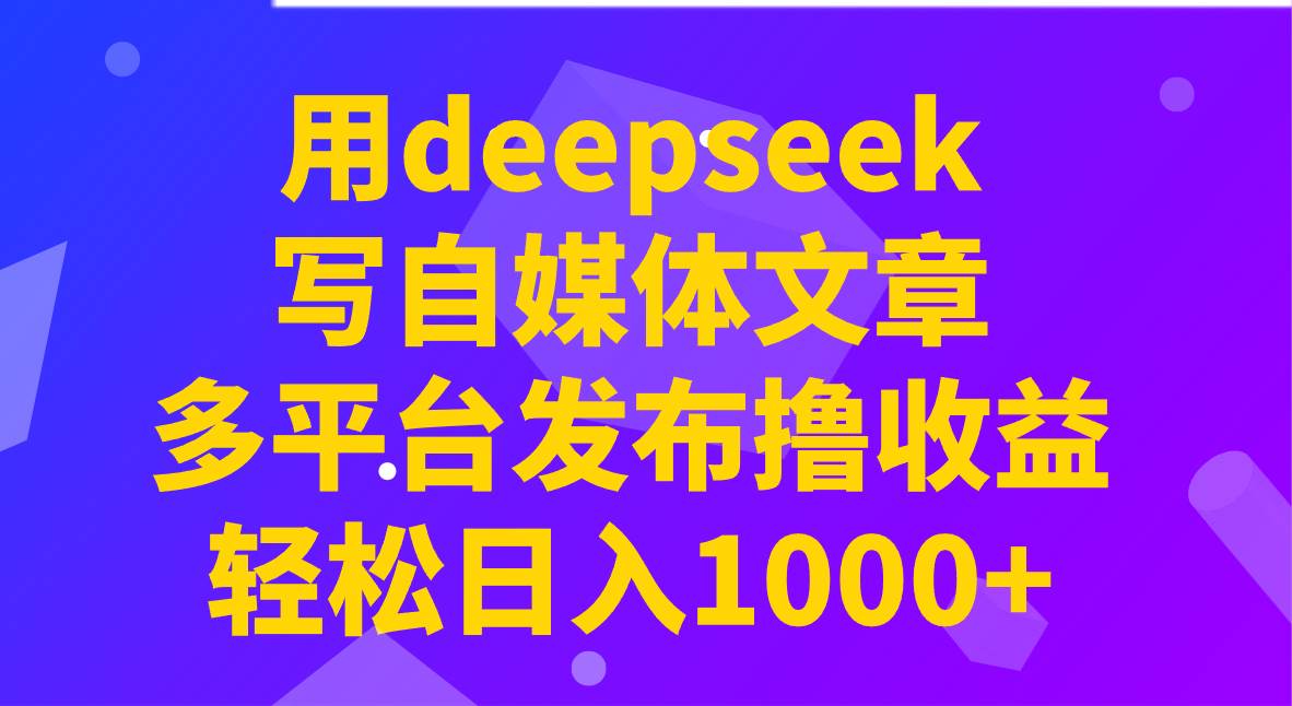 用deepseek写自媒体文章，多平台发布撸收益，轻松日入1000+！-悟空知识星球