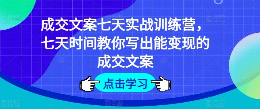 成交文案七天实战训练营，七天时间教你写出能变现的成交文案-悟空知识星球