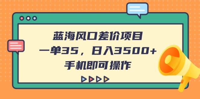 （14164期）蓝海风口差价项目，一单35，日入3500+，手机即可操作-悟空知识星球