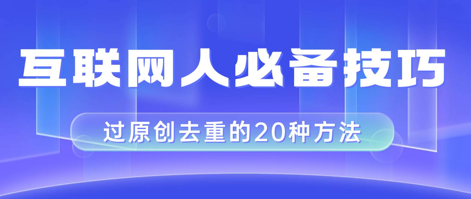 （8250期）互联网人的必备技巧，剪映视频剪辑的20种去重方法，小白也能通过二创过原创-悟空知识星球
