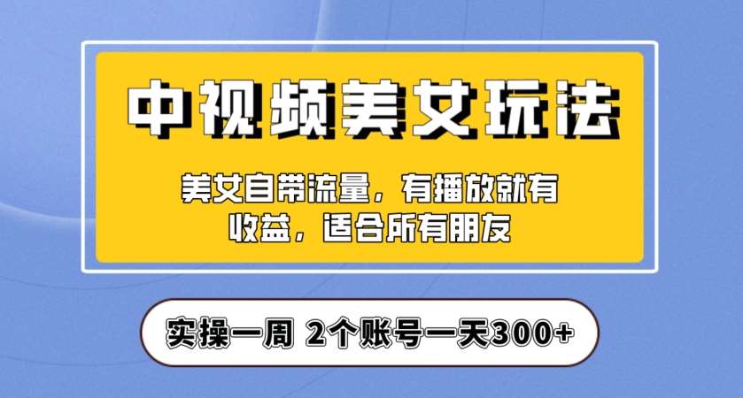 实操一天300+，中视频美女号项目拆解，保姆级教程助力你快速成单！【揭秘】-悟空知识星球