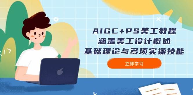 AIGC+PS美工教程：涵盖美工设计概述、基础理论与多项实操技能-悟空知识星球