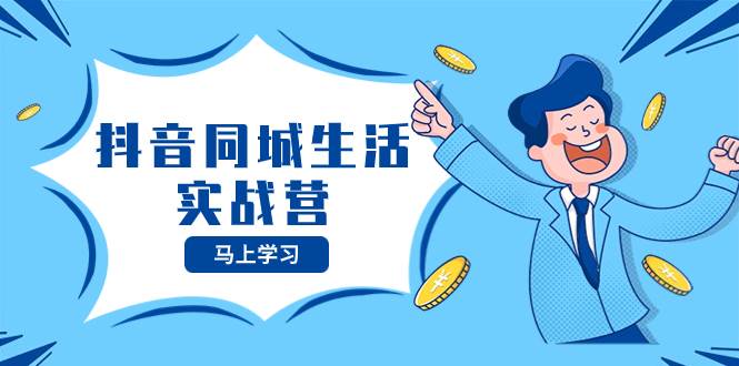 （8144期）抖音同城生活实战营，抓住抖音本地生活风口，让你的生意逆风翻盘-悟空知识星球