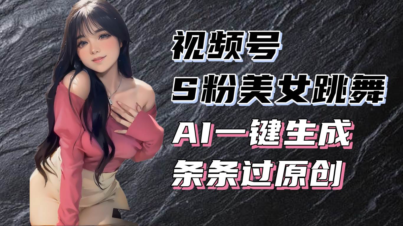 （13531期）揭秘视频号S粉美女跳舞赛道，一键生成原创视频，收益翻倍！-悟空知识星球