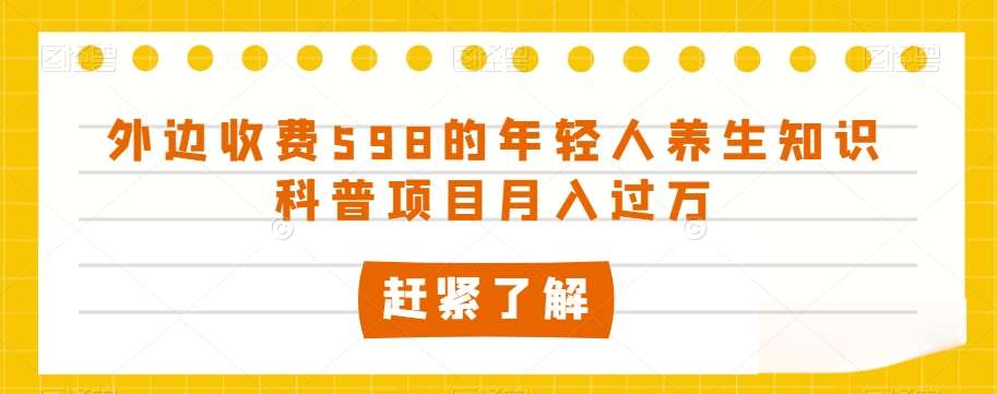 外边收费598的年轻人养生知识科普项目月入过万【揭秘】-悟空知识星球