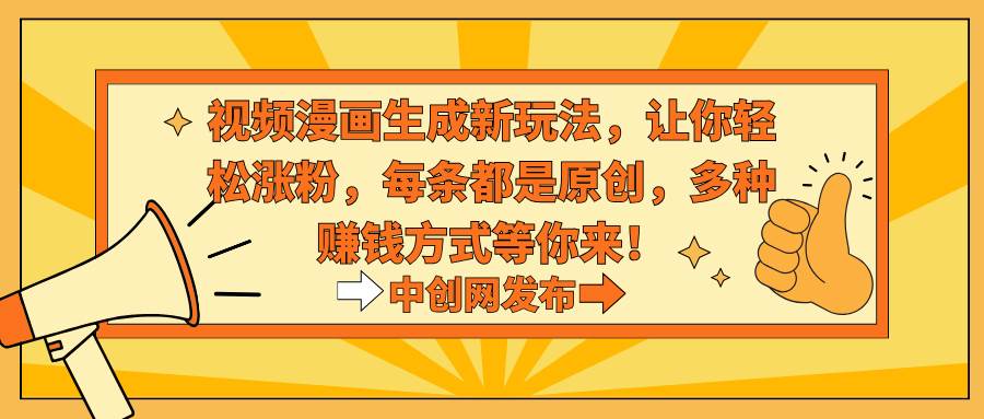 （8888期）视频漫画生成新玩法，让你轻松涨粉，每条都是原创，多种赚钱方式等你来！-悟空知识星球