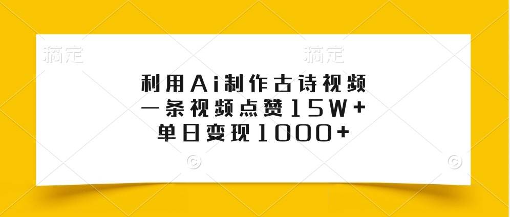 利用Ai制作古诗视频，一条视频点赞15W+，单日变现1000+-悟空知识星球