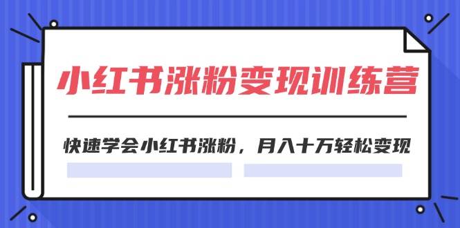 （11762期）2024小红书涨粉变现训练营，快速学会小红书涨粉，月入十万轻松变现(40节)-悟空知识星球