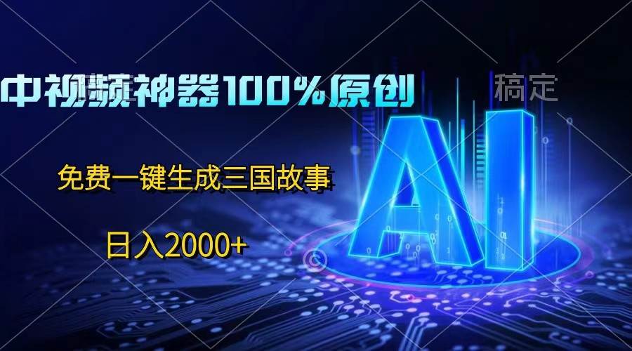 中视频神器100%过原创，免费AI一键生成三国故事，日入2000+-悟空知识星球