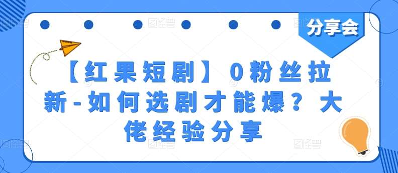 【红果短剧】0粉丝拉新-如何选剧才能爆？大佬经验分享-悟空知识星球