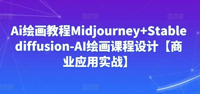 Ai绘画教程Midjourney+Stablediffusion-AI绘画课程设计【商业应用实战】-悟空知识星球