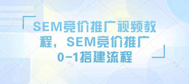 SEM竞价推广视频教程，SEM竞价推广0-1搭建流程-悟空知识星球