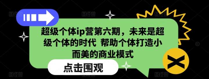 超级个体ip营第六期，未来是超级个体的时代  帮助个体打造小而美的商业模式-悟空知识星球