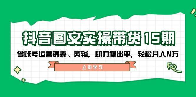 抖音图文带货实操第15期：账号运营锦囊、剪辑，助力稳出单，轻松月入N万-悟空知识星球