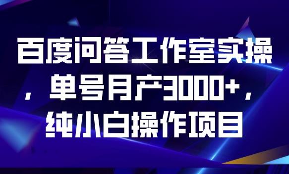 百度问答工作室实操，单号月产3000+，纯小白操作项目【揭秘】-悟空知识星球